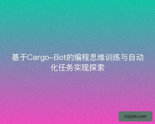 基于Cargo-Bot的编程思维训练与自动化任务实现探索