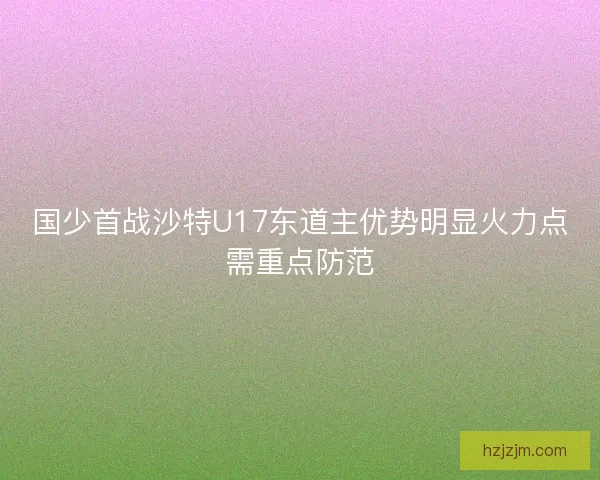国少首战沙特U17东道主优势明显火力点需重点防范