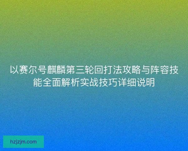 以赛尔号麒麟第三轮回打法攻略与阵容技能全面解析实战技巧详细说明