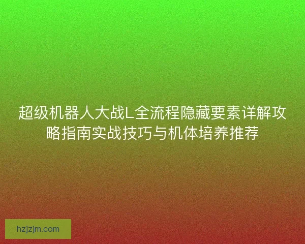 超级机器人大战L全流程隐藏要素详解攻略指南实战技巧与机体培养推荐